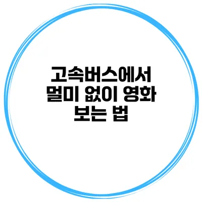 고속버스에서 멀미 없이 영화 보는 법