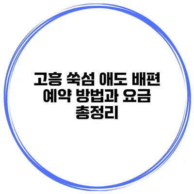 고흥 쑥섬 애도 배편 예약 방법과 요금 총정리