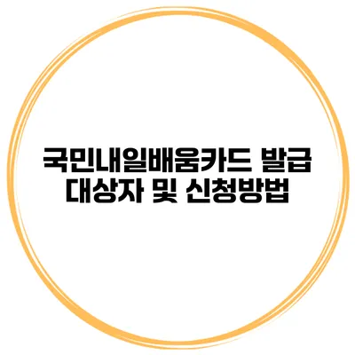 국민내일배움카드 발급 대상자 및 신청방법