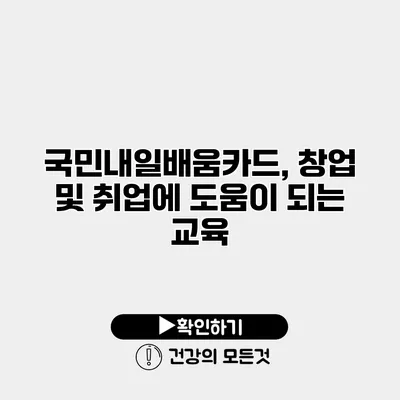 국민내일배움카드, 창업 및 취업에 도움이 되는 교육