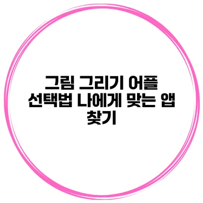 그림 그리기 어플 선택법 나에게 맞는 앱 찾기