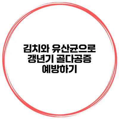 김치와 유산균으로 갱년기 골다공증 예방하기
