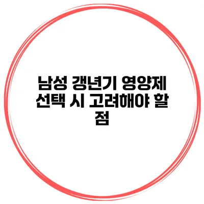 남성 갱년기: 영양제 선택 시 고려해야 할 점