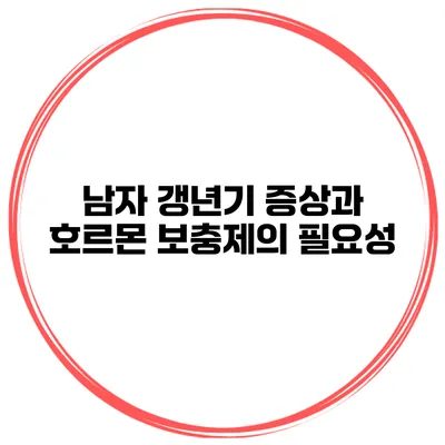 남자 갱년기 증상과 호르몬 보충제의 필요성