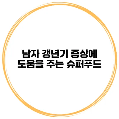 남자 갱년기 증상에 도움을 주는 슈퍼푸드