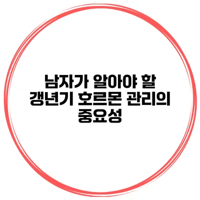 남자가 알아야 할 갱년기 호르몬 관리의 중요성