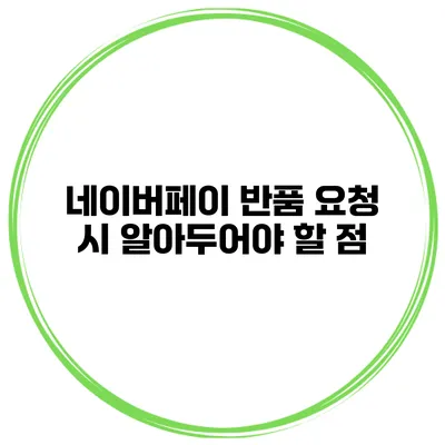네이버페이 반품 요청 시 알아두어야 할 점