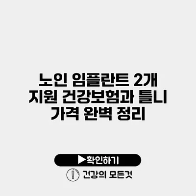 노인 임플란트 2개 지원 건강보험과 틀니 가격 완벽 정리