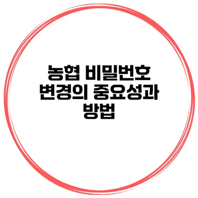 농협 비밀번호 변경의 중요성과 방법