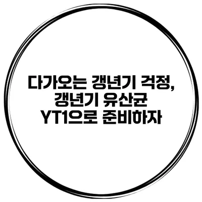 다가오는 갱년기 걱정, 갱년기 유산균 YT1으로 준비하자