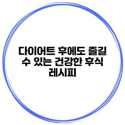 다이어트 후에도 즐길 수 있는 건강한 후식 레시피