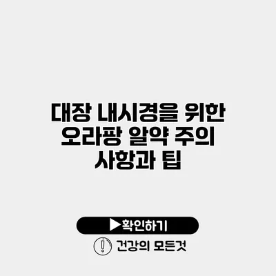 대장 내시경을 위한 오라팡 알약 주의 사항과 팁