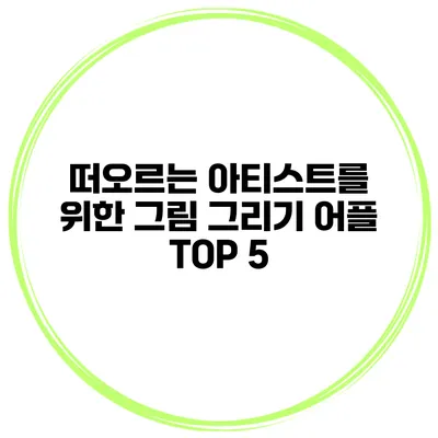 떠오르는 아티스트를 위한 그림 그리기 어플 TOP 5