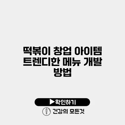 떡볶이 창업 아이템 트렌디한 메뉴 개발 방법