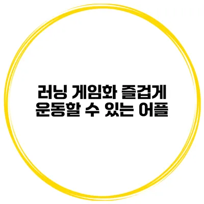 러닝 게임화 즐겁게 운동할 수 있는 어플