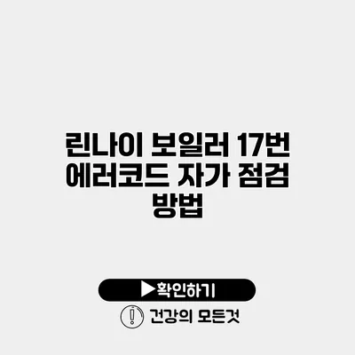 린나이 보일러 17번 에러코드 자가 점검 방법