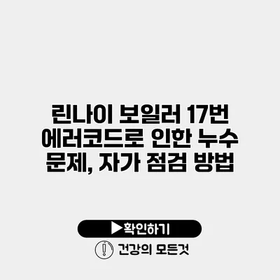 린나이 보일러 17번 에러코드로 인한 누수 문제, 자가 점검 방법