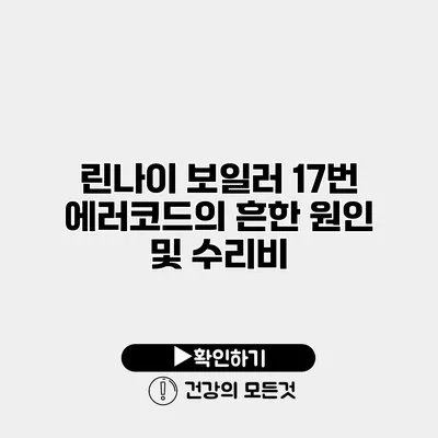 린나이 보일러 17번 에러코드의 흔한 원인 및 수리비