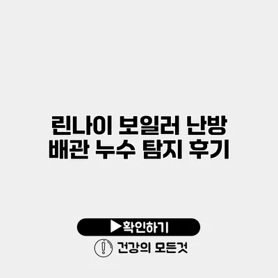 린나이 보일러 난방 배관 누수 탐지 후기