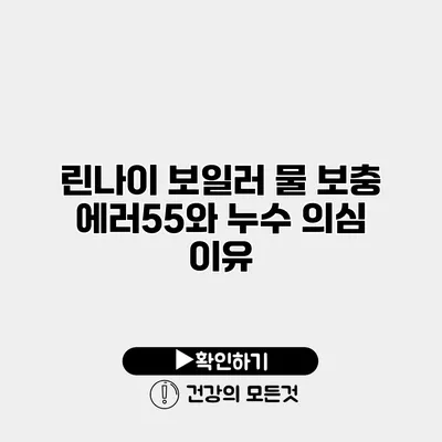 린나이 보일러 물 보충 에러55와 누수 의심 이유