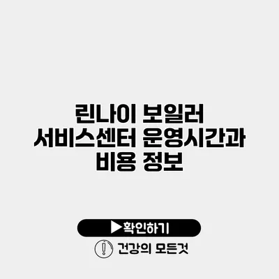 린나이 보일러 서비스센터 운영시간과 비용 정보