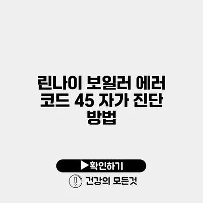 린나이 보일러 에러 코드 45 자가 진단 방법