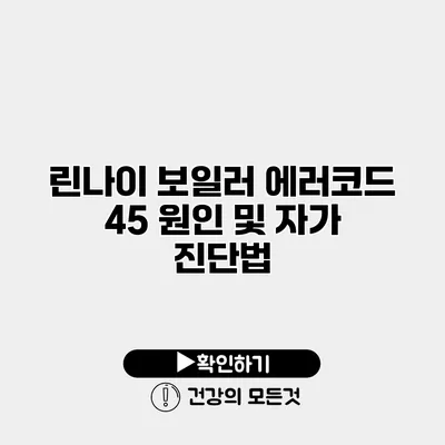 린나이 보일러 에러코드 45 원인 및 자가 진단법