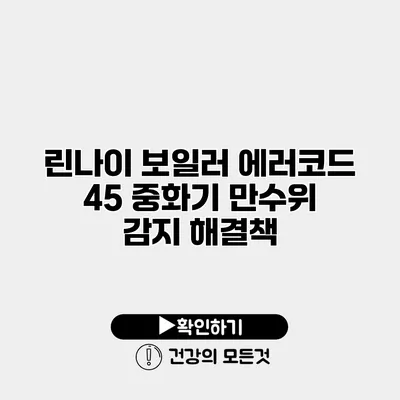 린나이 보일러 에러코드 45 중화기 만수위 감지 해결책