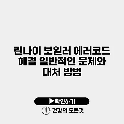 린나이 보일러 에러코드 해결 일반적인 문제와 대처 방법