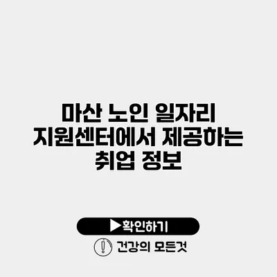 마산 노인 일자리 지원센터에서 제공하는 취업 정보