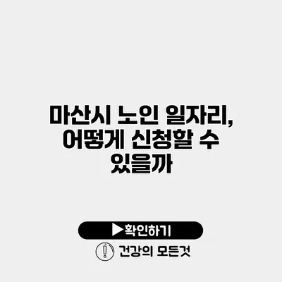 마산시 노인 일자리, 어떻게 신청할 수 있을까?