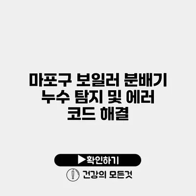 마포구 보일러 분배기 누수 탐지 및 에러 코드 해결