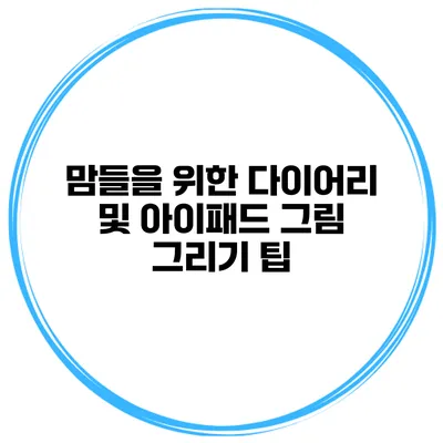 맘들을 위한 다이어리 및 아이패드 그림 그리기 팁