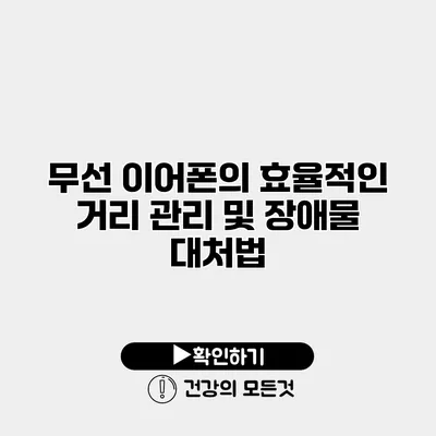 무선 이어폰의 효율적인 거리 관리 및 장애물 대처법