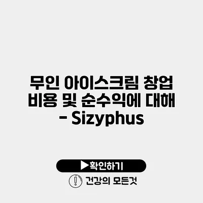 무인 아이스크림 창업 비용 및 순수익에 대해 - Sizyphus