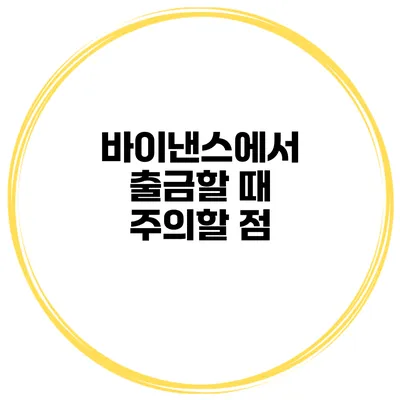 바이낸스에서 출금할 때 주의할 점