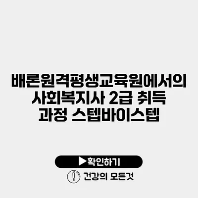 배론원격평생교육원에서의 사회복지사 2급 취득 과정 스텝바이스텝