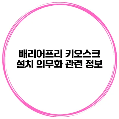 배리어프리 키오스크 설치 의무화 관련 정보