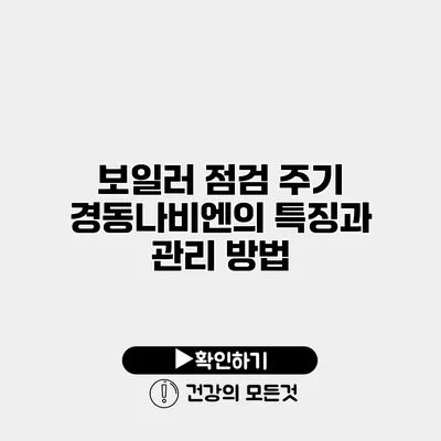 보일러 점검 주기 경동나비엔의 특징과 관리 방법