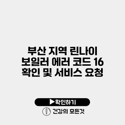 부산 지역 린나이 보일러 에러 코드 16 확인 및 서비스 요청