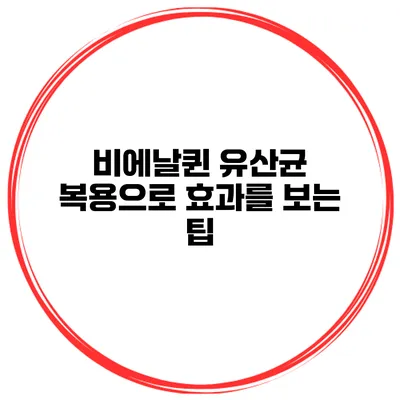 비에날퀸 유산균 복용으로 효과를 보는 팁