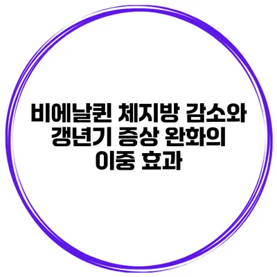 비에날퀸: 체지방 감소와 갱년기 증상 완화의 이중 효과