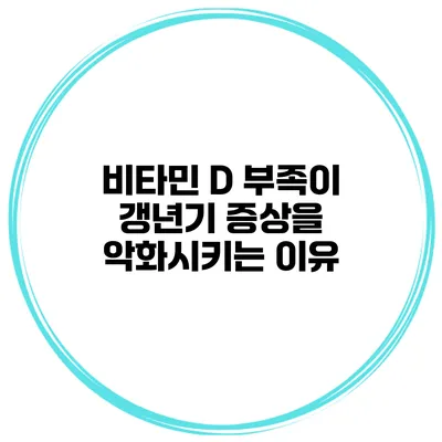 비타민 D 부족이 갱년기 증상을 악화시키는 이유