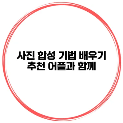 사진 합성 기법 배우기 추천 어플과 함께