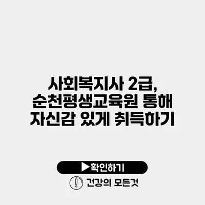 사회복지사 2급, 순천평생교육원 통해 자신감 있게 취득하기