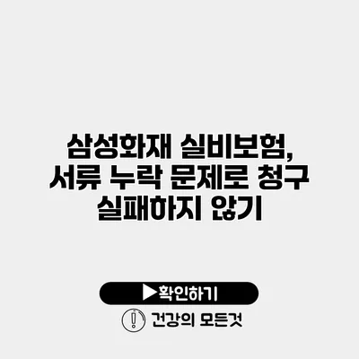 삼성화재 실비보험, 서류 누락 문제로 청구 실패하지 않기