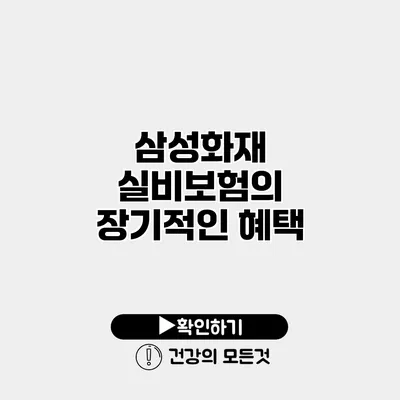 삼성화재 실비보험의 장기적인 혜택