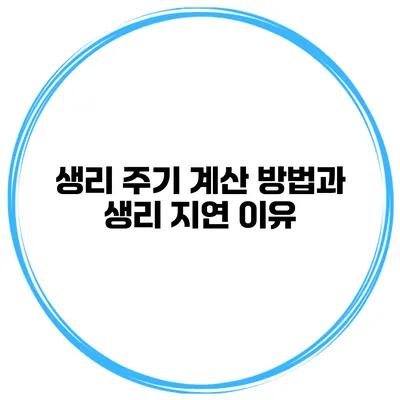 생리 주기 계산 방법과 생리 지연 이유