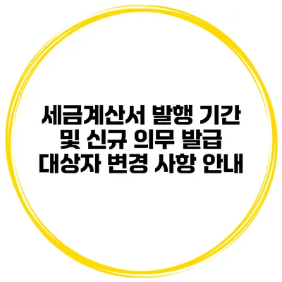 세금계산서 발행 기간 및 신규 의무 발급 대상자 변경 사항 안내
