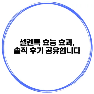 셀렌톡 효능 효과, 솔직 후기 공유합니다
